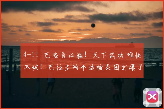 4-1!巴洛贡凶猛!天下武功 唯快不破!巴拉圭两个边被美国打爆了