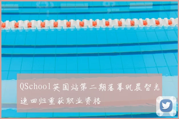 QSchool英国站第二期落幕巩晨智光速回归重获职业资格