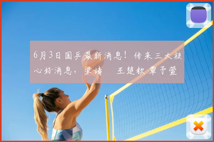 6月3日国乒最新消息！传来三大核心好消息，梁靖崑 王楚钦 覃予萱