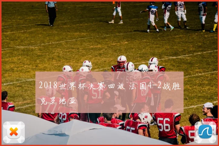 2018世界杯决赛回放 法国4-2战胜克罗地亚