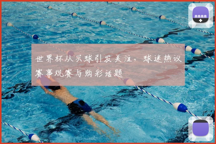 世界杯从买球引发关注,球迷热议赛事观赛与购彩话题