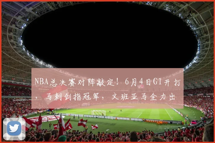 NBA总决赛对阵敲定！6月4日G1开打，马刺剑指冠军，文班亚马全力出击_纽约尼克斯_铁三_CBA