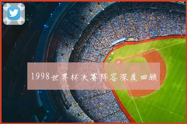 1998世界杯决赛阵容深度回顾