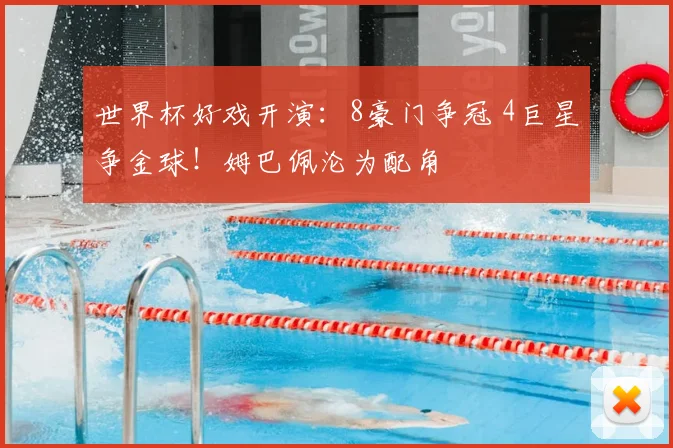 世界杯好戏开演：8豪门争冠 4巨星争金球！姆巴佩沦为配角