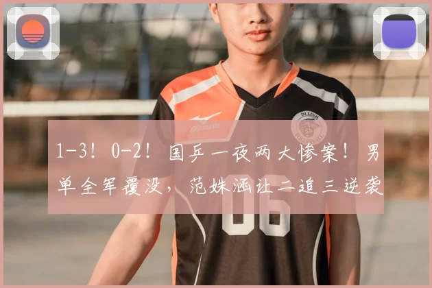 1-3！0-2！国乒一夜两大惨案！男单全军覆没，范姝涵让二追三逆袭