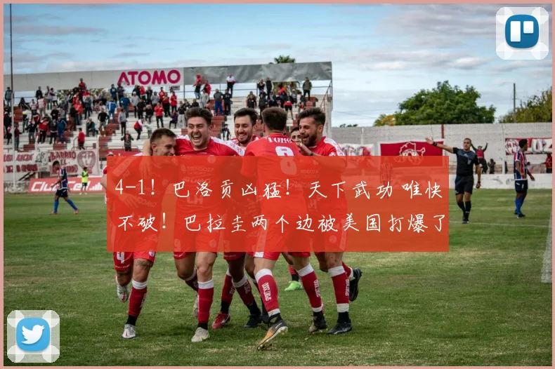 4-1!巴洛贡凶猛!天下武功 唯快不破!巴拉圭两个边被美国打爆了
