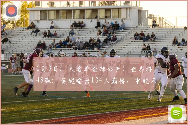 6月3日：大名单全部公开！世界杯48强：英超输出134人霸榜，中超只剩一根独苗_球员_阿森纳_曼城