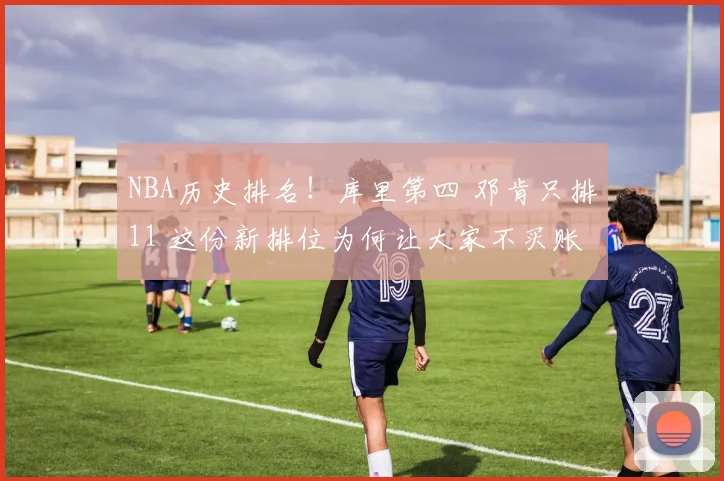 NBA历史排名！库里第四 邓肯只排11 这份新排位为何让大家不买账