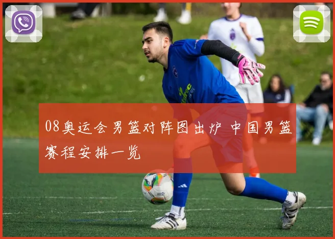 08奥运会男篮对阵图出炉 中国男篮赛程安排一览