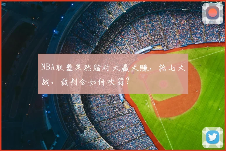NBA联盟果然赌对大赢大赚，抢七大战，裁判会如何吹罚？