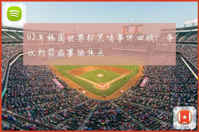02年韩国世界杯黑哨事件回顾:争议判罚成赛场焦点
