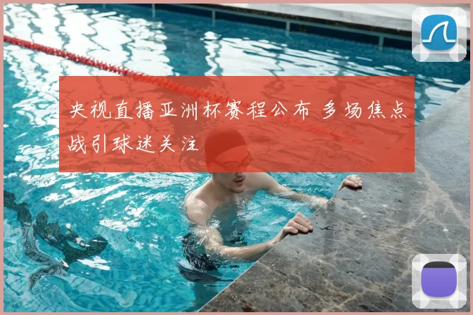 央视直播亚洲杯赛程公布 多场焦点战引球迷关注