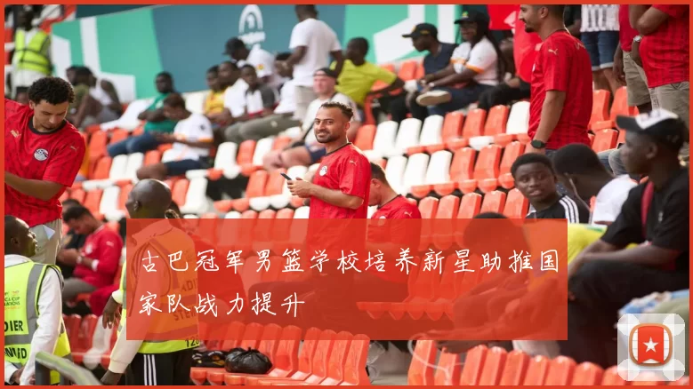 古巴冠军男篮学校培养新星助推国家队战力提升