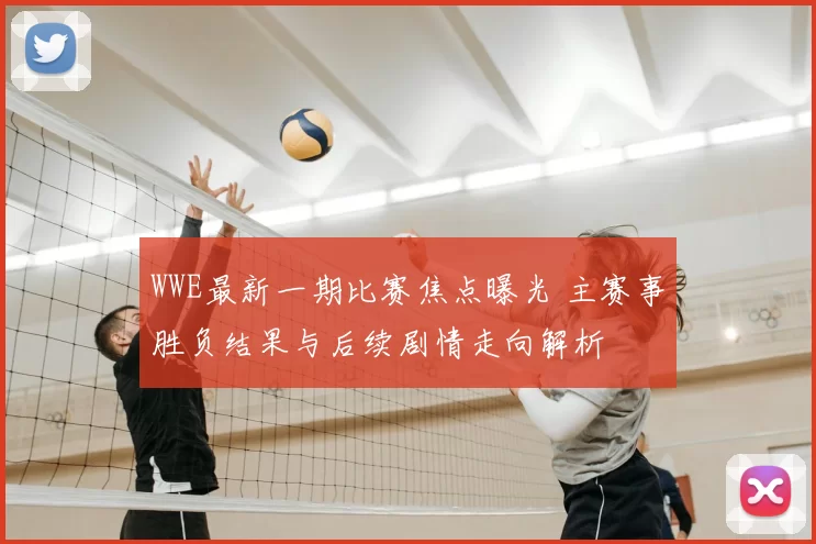 WWE最新一期比赛焦点曝光 主赛事胜负结果与后续剧情走向解析