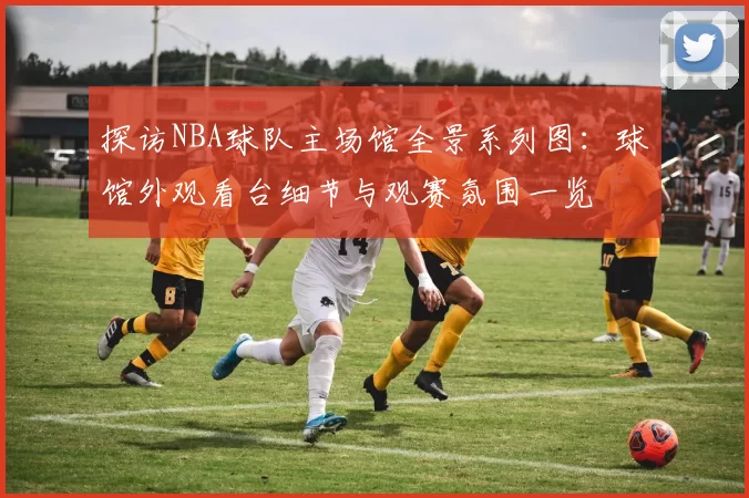 探访NBA球队主场馆全景系列图：球馆外观看台细节与观赛氛围一览