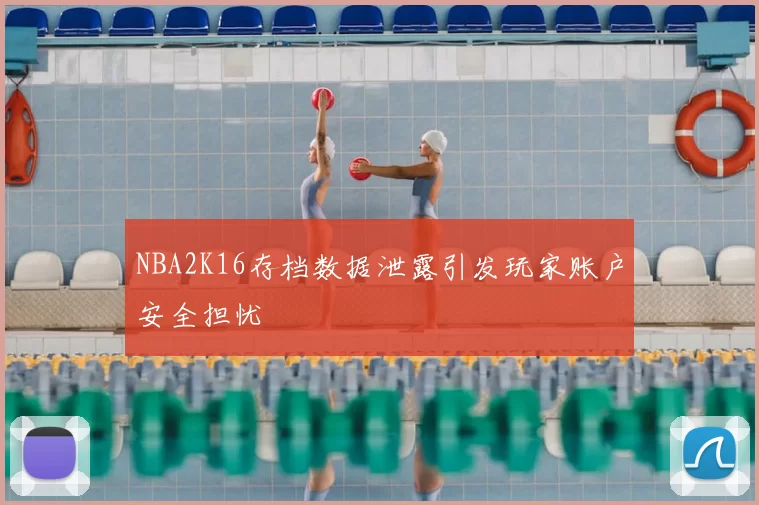 NBA2K16存档数据泄露引发玩家账户安全担忧