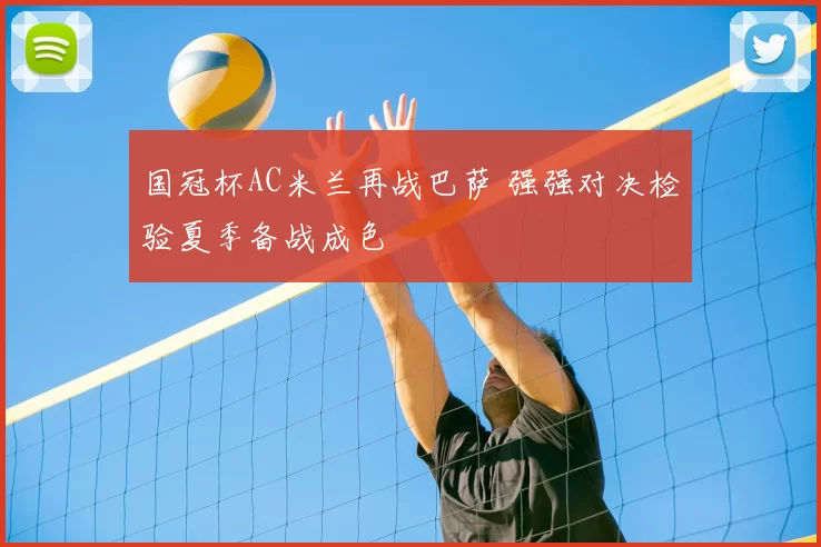 国冠杯AC米兰再战巴萨 强强对决检验夏季备战成色