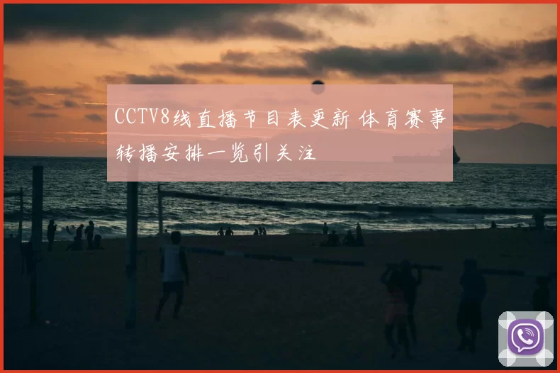 CCTV8线直播节目表更新 体育赛事转播安排一览引关注