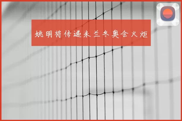 姚明将传递米兰冬奥会火炬