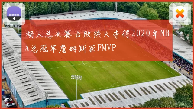 湖人总决赛击败热火夺得2020年NBA总冠军詹姆斯获FMVP