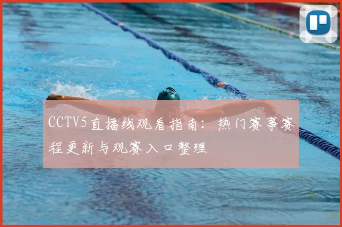 CCTV5直播线观看指南：热门赛事赛程更新与观赛入口整理