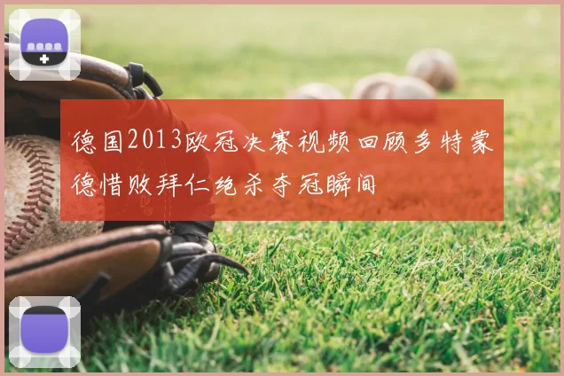 德国2013欧冠决赛视频回顾多特蒙德惜败拜仁绝杀夺冠瞬间