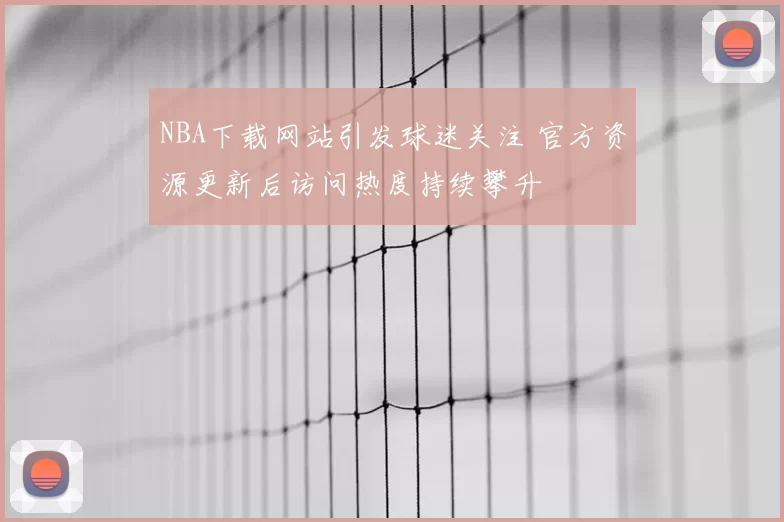 NBA下载网站引发球迷关注 官方资源更新后访问热度持续攀升