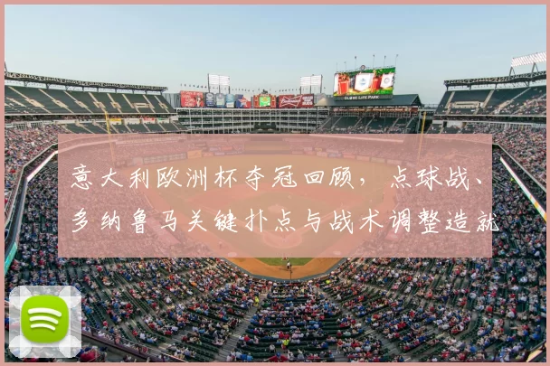 意大利欧洲杯夺冠回顾，点球战、多纳鲁马关键扑点与战术调整造就胜利