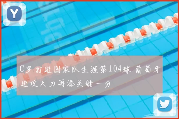 C罗打进国家队生涯第104球 葡萄牙进攻火力再添关键一分