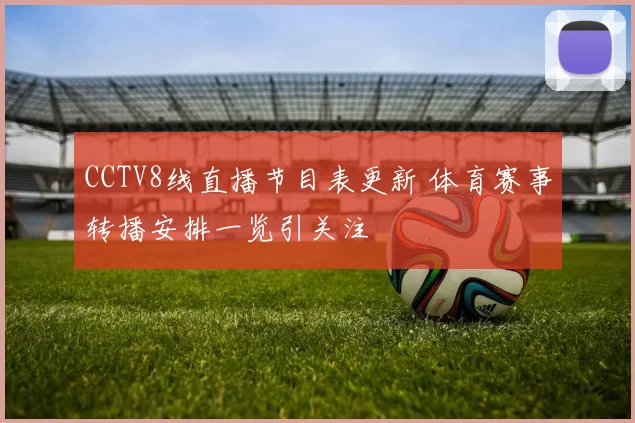 CCTV8线直播节目表更新 体育赛事转播安排一览引关注