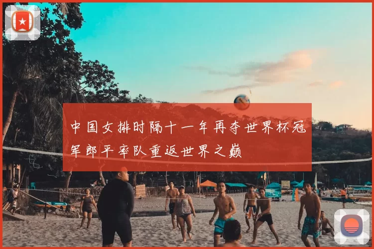 中国女排时隔十一年再夺世界杯冠军郎平率队重返世界之巅