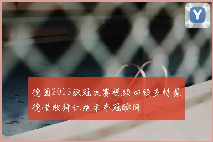 德国2013欧冠决赛视频回顾多特蒙德惜败拜仁绝杀夺冠瞬间