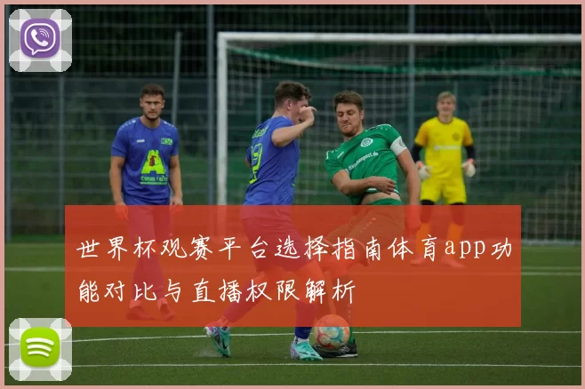 世界杯观赛平台选择指南体育app功能对比与直播权限解析