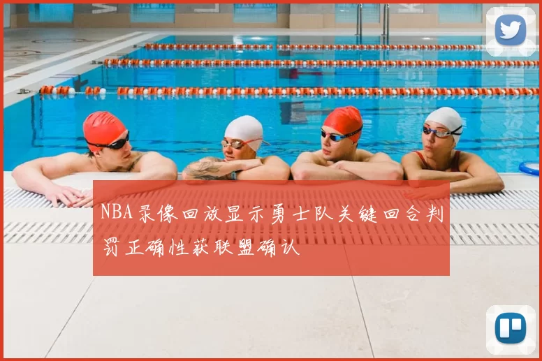 NBA录像回放显示勇士队关键回合判罚正确性获联盟确认