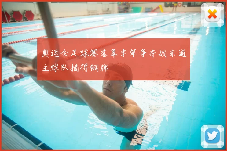 奥运会足球赛落幕季军争夺战东道主球队摘得铜牌