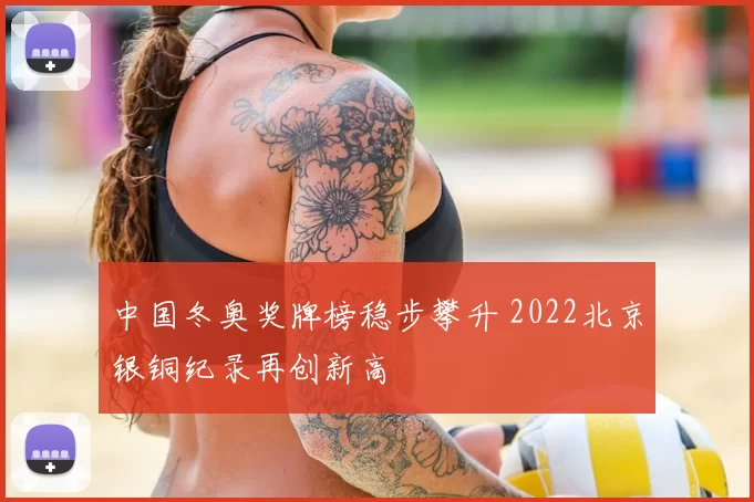 中国冬奥奖牌榜稳步攀升 2022北京银铜纪录再创新高