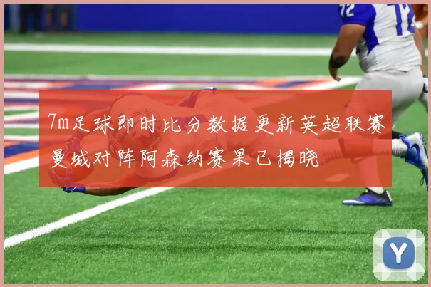 7m足球即时比分数据更新英超联赛曼城对阵阿森纳赛果已揭晓
