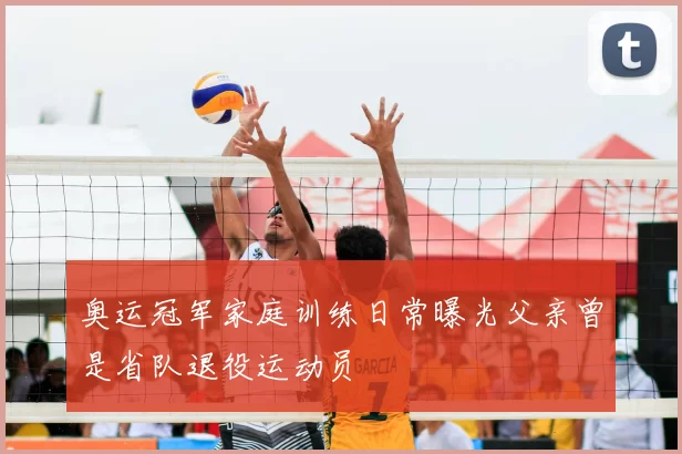 奥运冠军家庭训练日常曝光父亲曾是省队退役运动员