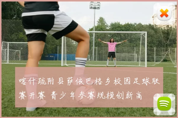 喀什疏附县萨依巴格乡校园足球联赛开赛 青少年参赛规模创新高