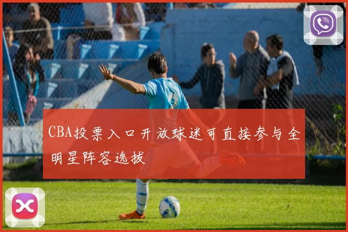 CBA投票入口开放球迷可直接参与全明星阵容选拔