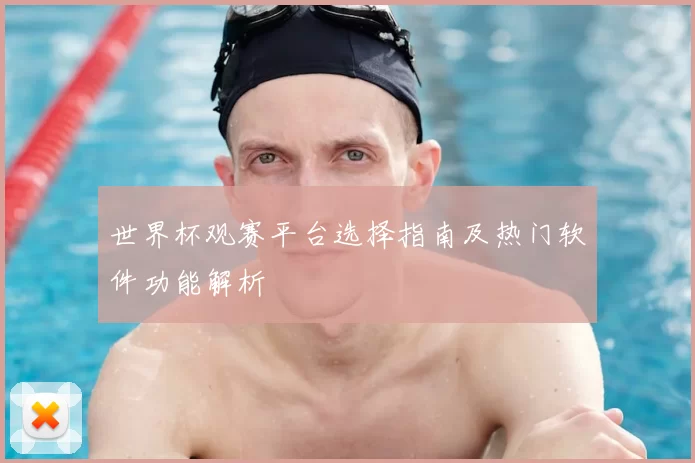 世界杯观赛平台选择指南及热门软件功能解析