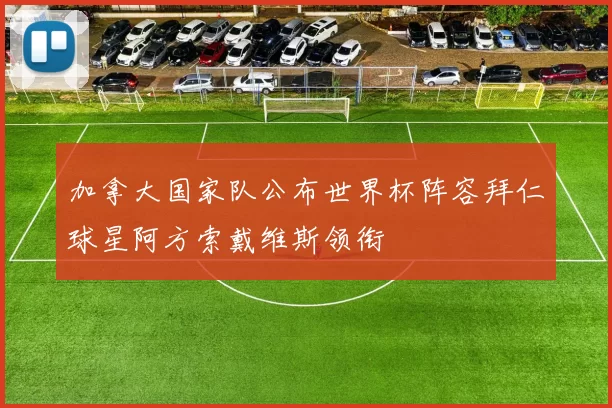 加拿大国家队公布世界杯阵容拜仁球星阿方索戴维斯领衔
