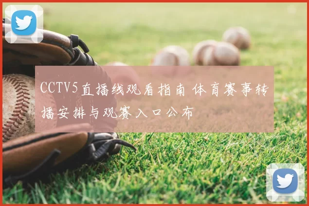 CCTV5直播线观看指南 体育赛事转播安排与观赛入口公布