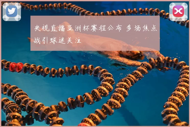 央视直播亚洲杯赛程公布 多场焦点战引球迷关注